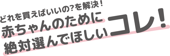 どれを買えばいいの?を解決！赤ちゃんのために絶対選んでほしいコレ！